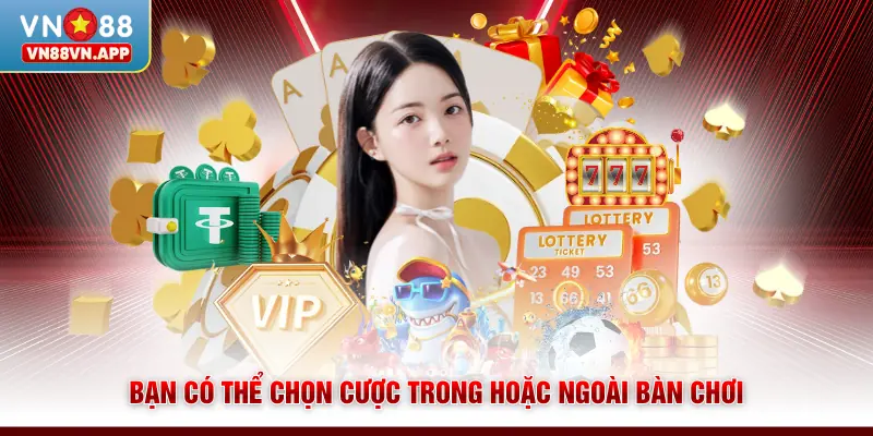 Bạn có thể chọn cược trong hoặc ngoài bàn chơi