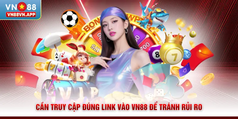 Cần truy cập đúng link vào VN88 để tránh rủi ro
