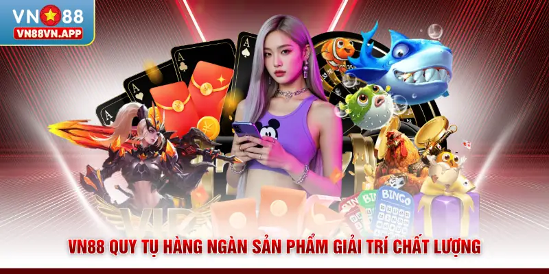 VN88 quy tụ hàng ngàn sản phẩm giải trí chất lượng